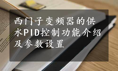 西门子变频器的供水PID控制功能介绍及参数设置