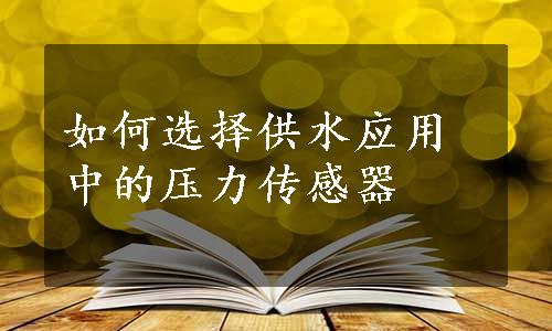 如何选择供水应用中的压力传感器