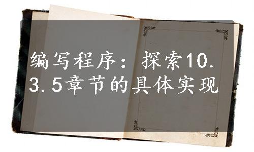 编写程序：探索10.3.5章节的具体实现