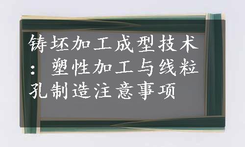 铸坯加工成型技术：塑性加工与线粒孔制造注意事项