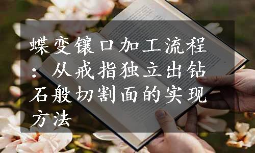 蝶变镶口加工流程：从戒指独立出钻石般切割面的实现方法