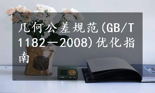 几何公差规范(GB/T1182－2008)优化指南