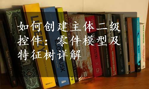 如何创建主体二级控件：零件模型及特征树详解