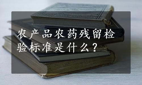 农产品农药残留检验标准是什么？