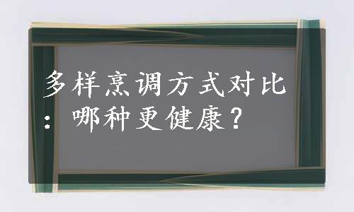 多样烹调方式对比：哪种更健康？