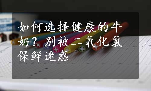 如何选择健康的牛奶？别被二氧化氯保鲜迷惑