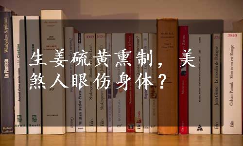 生姜硫黄熏制，美煞人眼伤身体？