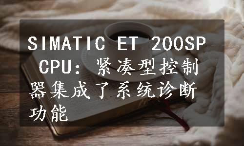 SIMATIC ET 200SP CPU：紧凑型控制器集成了系统诊断功能