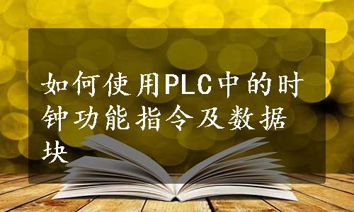 如何使用PLC中的时钟功能指令及数据块