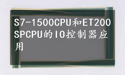 S7-1500CPU和ET200SPCPU的IO控制器应用