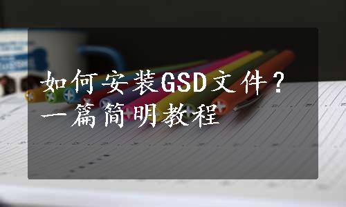 如何安装GSD文件？一篇简明教程