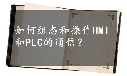 如何组态和操作HMI和PLC的通信？