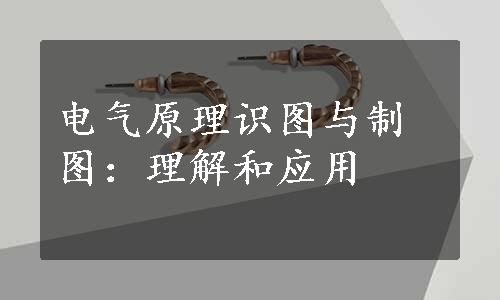 电气原理识图与制图：理解和应用