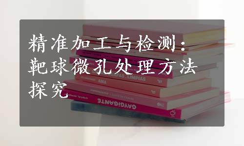 精准加工与检测：靶球微孔处理方法探究