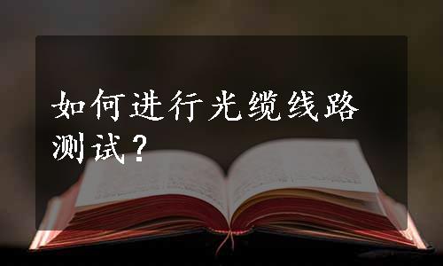 如何进行光缆线路测试？