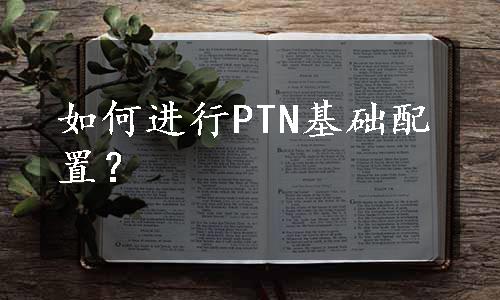 如何进行PTN基础配置？