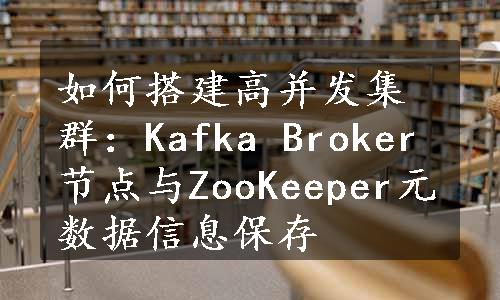 如何搭建高并发集群：Kafka Broker节点与ZooKeeper元数据信息保存