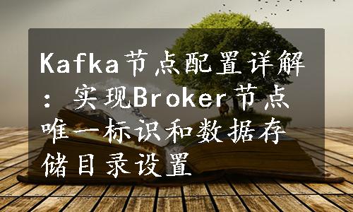 Kafka节点配置详解：实现Broker节点唯一标识和数据存储目录设置