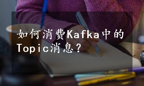 如何消费Kafka中的Topic消息？