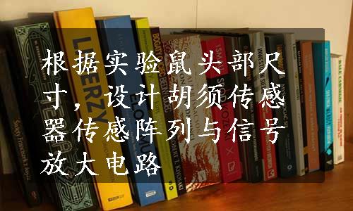 根据实验鼠头部尺寸，设计胡须传感器传感阵列与信号放大电路