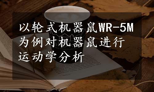 以轮式机器鼠WR-5M为例对机器鼠进行运动学分析