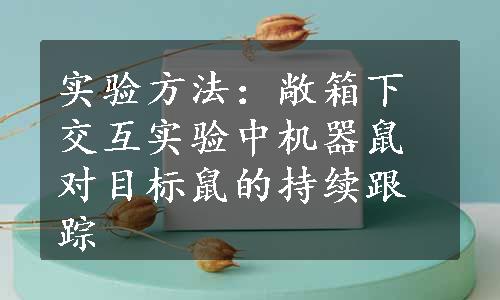 实验方法：敞箱下交互实验中机器鼠对目标鼠的持续跟踪