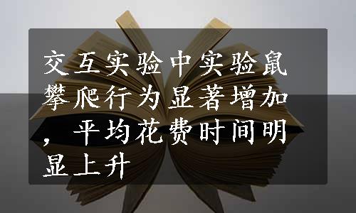 交互实验中实验鼠攀爬行为显著增加，平均花费时间明显上升