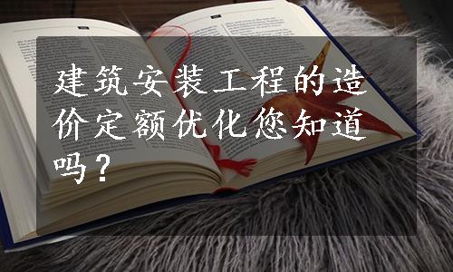 建筑安装工程的造价定额优化您知道吗？