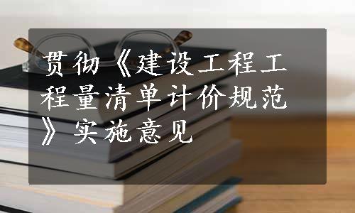 贯彻《建设工程工程量清单计价规范》实施意见