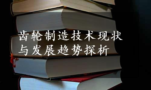 齿轮制造技术现状与发展趋势探析