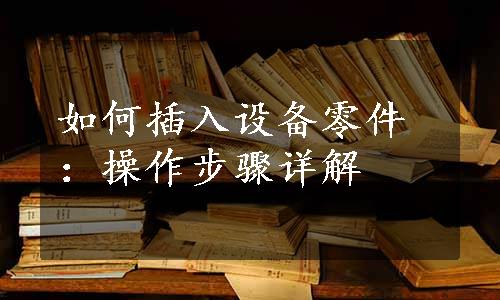 如何插入设备零件：操作步骤详解