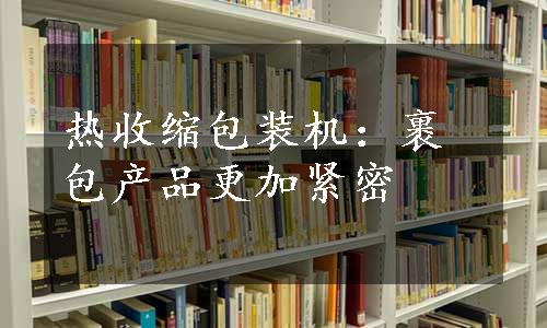 热收缩包装机：裹包产品更加紧密