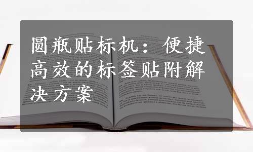 圆瓶贴标机：便捷高效的标签贴附解决方案