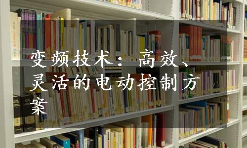 变频技术：高效、灵活的电动控制方案