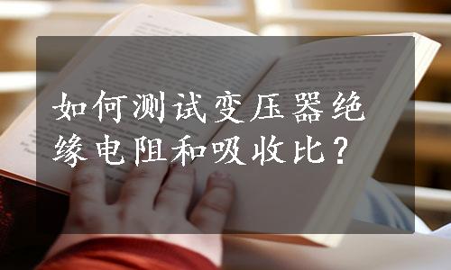 如何测试变压器绝缘电阻和吸收比？