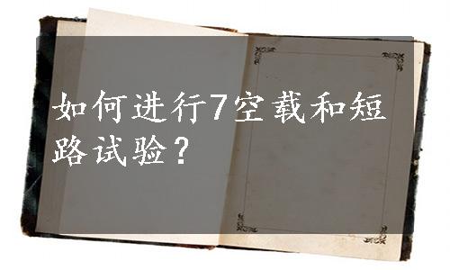 如何进行7空载和短路试验？