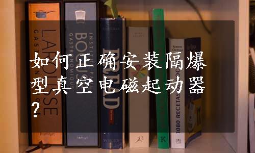 如何正确安装隔爆型真空电磁起动器？