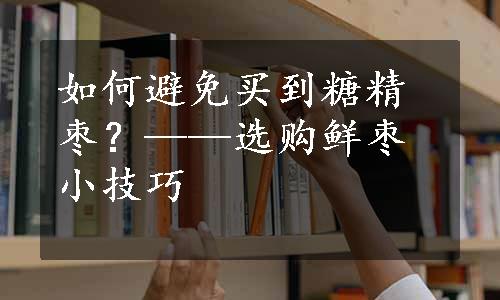 如何避免买到糖精枣？——选购鲜枣小技巧