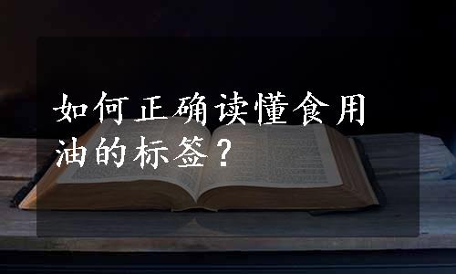 如何正确读懂食用油的标签？