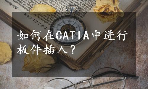 如何在CATIA中进行板件插入？