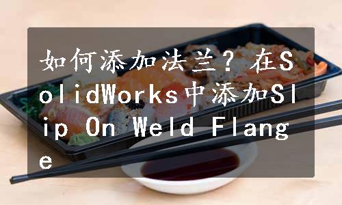 如何添加法兰？在SolidWorks中添加Slip On Weld Flange