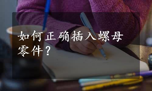 如何正确插入螺母零件？