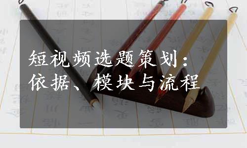 短视频选题策划：依据、模块与流程