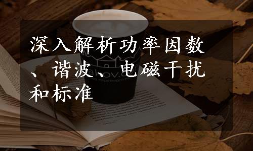 深入解析功率因数、谐波、电磁干扰和标准