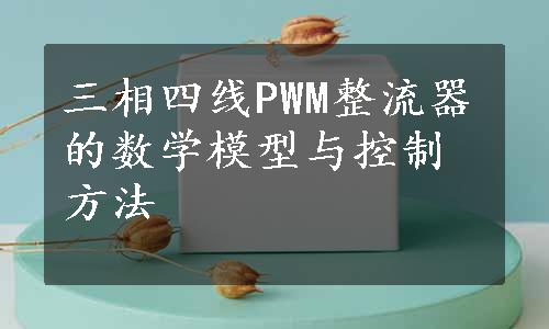 三相四线PWM整流器的数学模型与控制方法