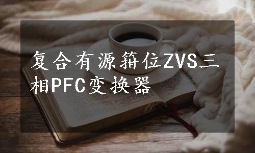 复合有源箝位ZVS三相PFC变换器