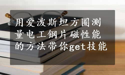 用爱泼斯坦方圈测量电工钢片磁性能的方法带你get技能