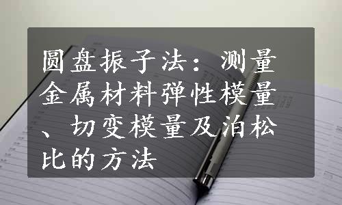 圆盘振子法：测量金属材料弹性模量、切变模量及泊松比的方法