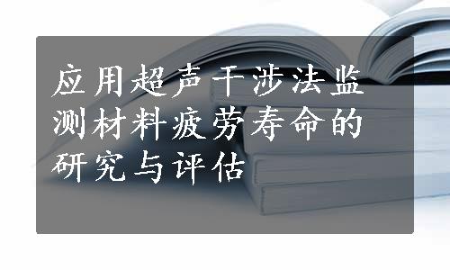 应用超声干涉法监测材料疲劳寿命的研究与评估