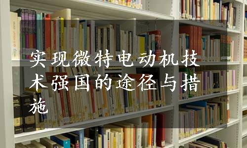 实现微特电动机技术强国的途径与措施